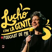 LUCHO CON LA GENTE - PODCAST DE PIE